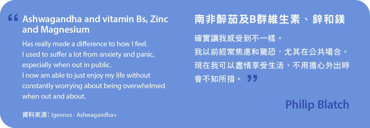 南非醉茄及B群維生素、鋅和鎂。Ashwagandha+ 確實讓我感受到不一樣。我以前經常焦慮和驚恐，尤其在公共場合。現在我可以盡情享受生活，不用擔心外出時會不知所措。