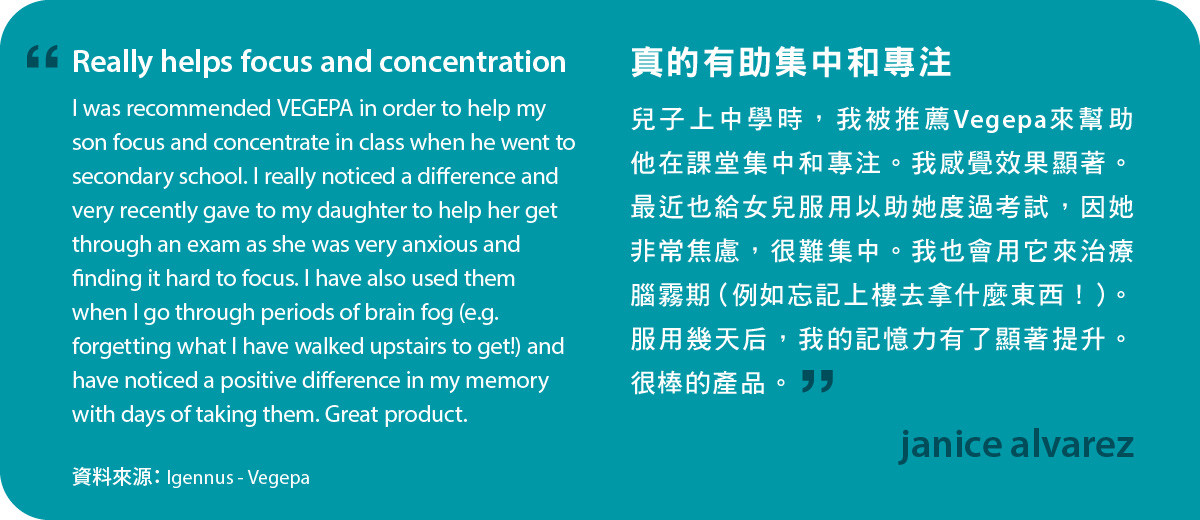 兒子上中學時，我被推薦Vegepa來幫助他在課堂集中注意力。我感覺效果顯著。最近也給女兒服用以助她度過考試，因她非常焦慮，很難集中。我也會用它來治療腦霧期（例如忘記上樓去拿什麼東西！）。服用幾天后，我的記憶力有了顯著提升。很棒的產品。