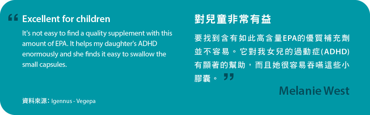對兒童非常有益。要找到含有如此高含量EPA的優質補充劑並不容易。Vegepa對我女兒的過動症 (ADHD)有顯著的幫助，而且她很容易吞嚥這些小膠囊。