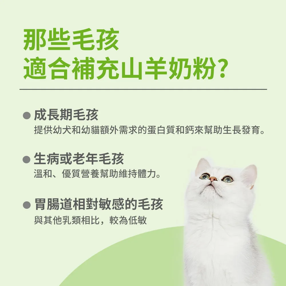 那些毛孩適合補充山羊奶粉?成長期毛孩提供幼犬和幼貓額外需求的蛋白質和鈣來幫助生長發育。生病或老年毛孩溫和、優質營養幫助維持體力。胃腸道相對敏感的毛孩與其他乳類相比,較為低敏